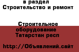  в раздел : Строительство и ремонт » Строительное оборудование . Татарстан респ.